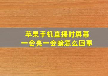 苹果手机直播时屏幕一会亮一会暗怎么回事