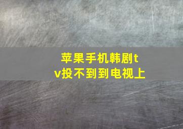 苹果手机韩剧tv投不到到电视上