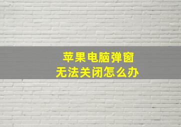 苹果电脑弹窗无法关闭怎么办