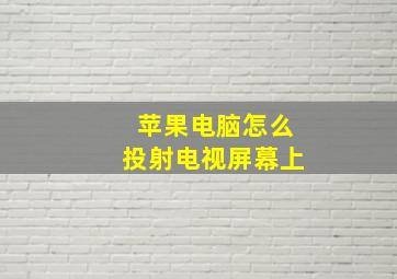 苹果电脑怎么投射电视屏幕上