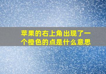 苹果的右上角出现了一个橙色的点是什么意思