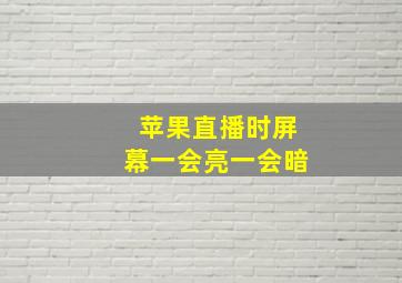 苹果直播时屏幕一会亮一会暗