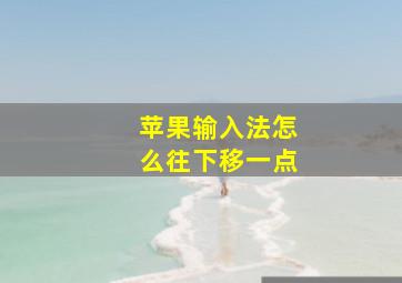 苹果输入法怎么往下移一点