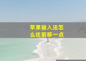 苹果输入法怎么往前移一点