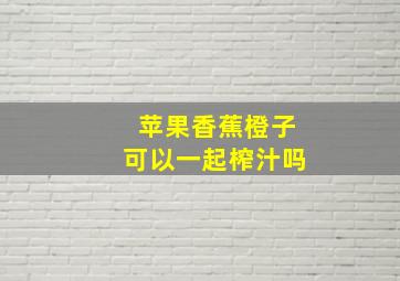 苹果香蕉橙子可以一起榨汁吗