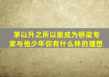 茅以升之所以能成为桥梁专家与他少年你有什么样的理想