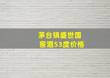 茅台镇盛世国窖酒53度价格