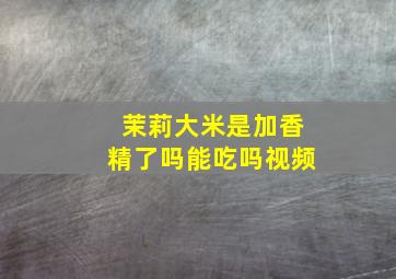 茉莉大米是加香精了吗能吃吗视频