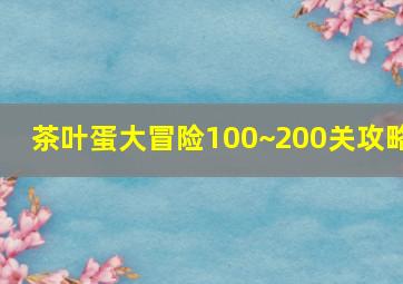 茶叶蛋大冒险100~200关攻略