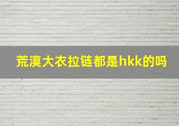 荒漠大衣拉链都是hkk的吗