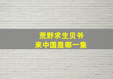 荒野求生贝爷来中国是哪一集