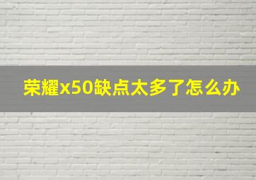 荣耀x50缺点太多了怎么办