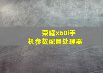 荣耀x60i手机参数配置处理器