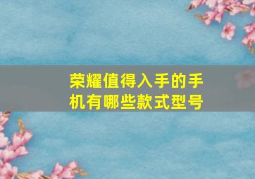 荣耀值得入手的手机有哪些款式型号