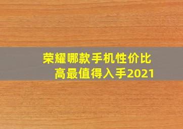 荣耀哪款手机性价比高最值得入手2021