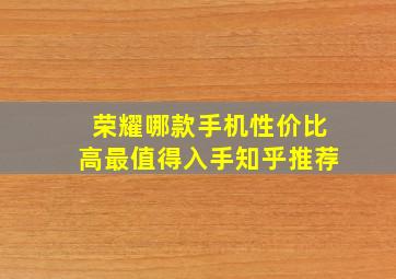 荣耀哪款手机性价比高最值得入手知乎推荐