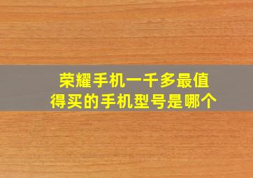 荣耀手机一千多最值得买的手机型号是哪个