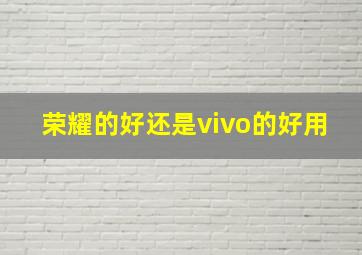 荣耀的好还是vivo的好用