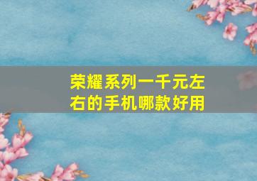 荣耀系列一千元左右的手机哪款好用