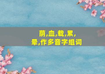 荫,血,载,累,晕,作多音字组词