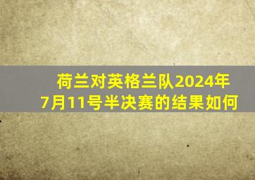 荷兰对英格兰队2024年7月11号半决赛的结果如何