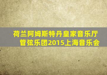 荷兰阿姆斯特丹皇家音乐厅管弦乐团2015上海音乐会