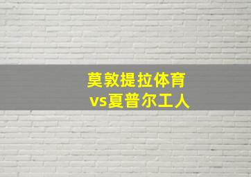 莫敦提拉体育vs夏普尔工人