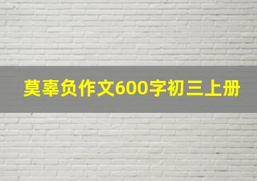 莫辜负作文600字初三上册