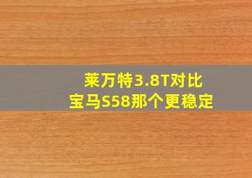 莱万特3.8T对比宝马S58那个更稳定