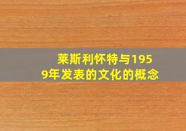 莱斯利怀特与1959年发表的文化的概念