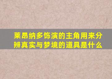 莱昂纳多饰演的主角用来分辨真实与梦境的道具是什么