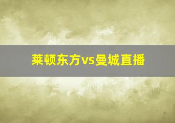 莱顿东方vs曼城直播