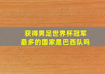 获得男足世界杯冠军最多的国家是巴西队吗