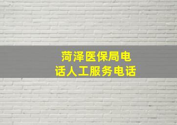 菏泽医保局电话人工服务电话