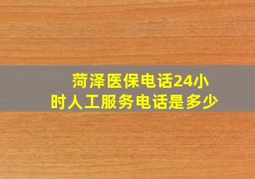 菏泽医保电话24小时人工服务电话是多少