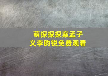 萌探探探案孟子义李昀锐免费观看