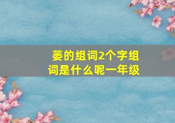 萎的组词2个字组词是什么呢一年级