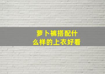 萝卜裤搭配什么样的上衣好看