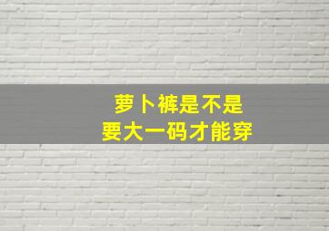 萝卜裤是不是要大一码才能穿