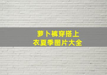 萝卜裤穿搭上衣夏季图片大全