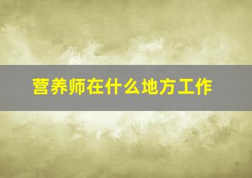 营养师在什么地方工作