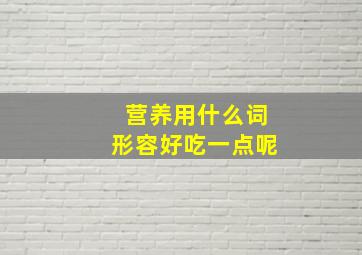 营养用什么词形容好吃一点呢