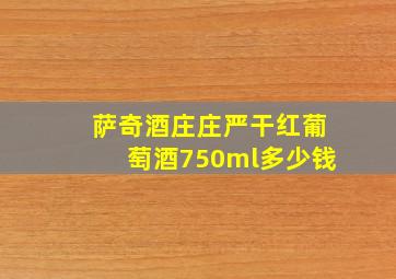 萨奇酒庄庄严干红葡萄酒750ml多少钱