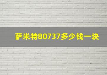 萨米特80737多少钱一块