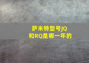 萨米特型号JQ和RQ是哪一年的