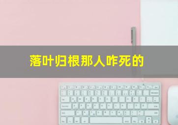 落叶归根那人咋死的