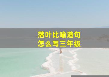 落叶比喻造句怎么写三年级