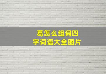 葛怎么组词四字词语大全图片