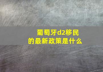 葡萄牙d2移民的最新政策是什么