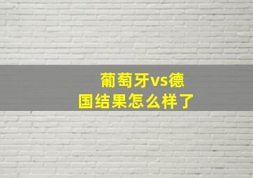 葡萄牙vs德国结果怎么样了